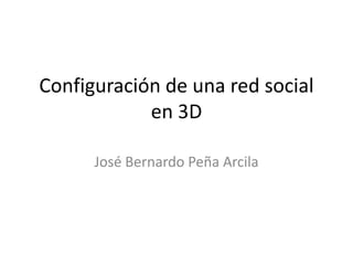 Configuración de una red social en 3D José Bernardo Peña Arcila 