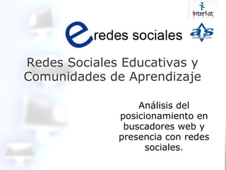 Redes Sociales Educativas y Comunidades de Aprendizaje Análisis del posicionamiento en buscadores web y presencia con redes sociales. 