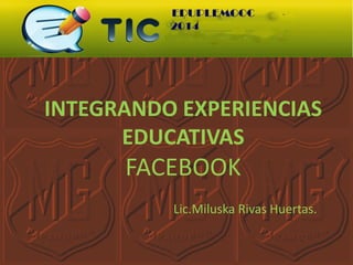 INTEGRANDO EXPERIENCIAS
EDUCATIVAS

FACEBOOK
Lic.Miluska Rivas Huertas.

 