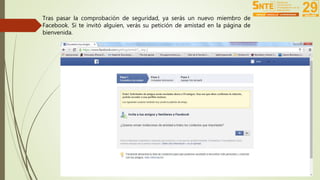 Tras pasar la comprobación de seguridad, ya serás un nuevo miembro de 
Facebook. Si te invitó alguien, verás su petición de amistad en la página de 
bienvenida. 
 