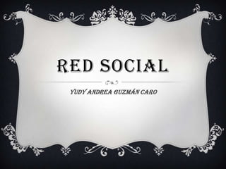RED SOCIAL
 Yudy Andrea Guzmán caro
 