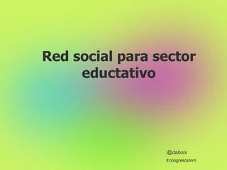 Red social para sector eductativo @daboix #congresosmm 