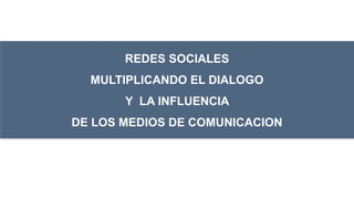 REDES SOCIALES MULTIPLICANDO EL DIALOGO  Y  LA INFLUENCIA  DE LOS MEDIOS DE COMUNICACION 