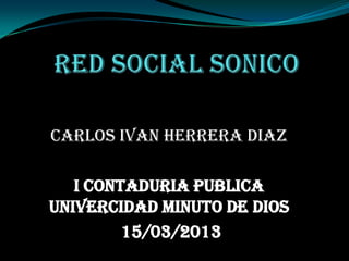 CARLOS IVAN HERRERA DIAZ

   I CONTADURIA PUBLICA
UNIVERCIDAD MINUTO DE DIOS
         15/03/2013
 