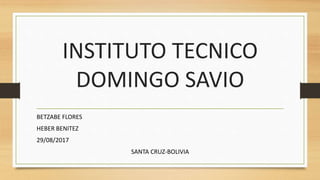 INSTITUTO TECNICO
DOMINGO SAVIO
BETZABE FLORES
HEBER BENITEZ
29/08/2017
SANTA CRUZ-BOLIVIA
 