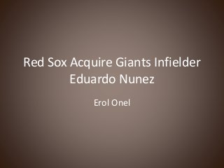 Red Sox Acquire Giants Infielder
Eduardo Nunez
Erol Onel
 