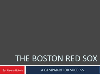 THE BOSTON RED SOX
By: Aleena Bobich   A CAMPAIGN FOR SUCCESS
 