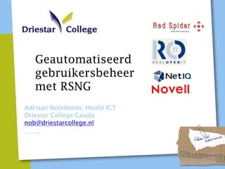 Geautomatiseerd
         gebruikersbeheer
         met RSNG
Adriaan Noteboom, Hoofd ICT
Driestar College Gouda
nob@driestarcollege.nl
v1.1 21-3-2012
 
