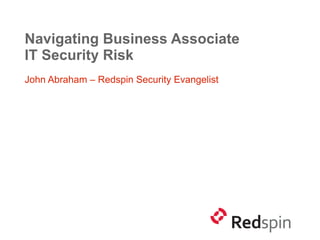 Navigating Business Associate
IT Security Risk
John Abraham – Redspin Security Evangelist
 