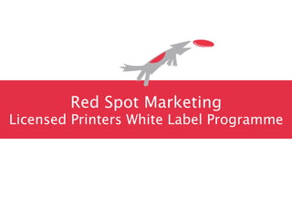 Red Spot Marketing
Licensed Printers White Label Programme
 