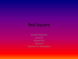 Red Square
by Kate Arkatova
Class 5b
School 913
Moscow
Teacher: M. Mushtaeva
 