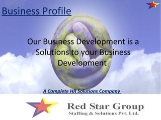 Business Profile 
Our Business Development is a 
Solutions to your Business 
Development 
A Complete HR Solutions Company 
 