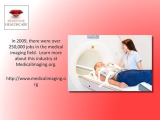 In 2009, there were over
250,000 jobs in the medical
imaging field. Learn more
about this industry at
MedicalImaging.org.
http://www.medicalimaging.o
rg
 