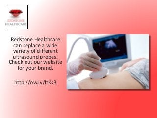 Redstone Healthcare
can replace a wide
variety of different
ultrasound probes.
Check out our website
for your brand.
http://ow.ly/ItKsB
 