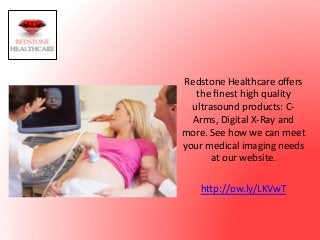 Redstone	
  Healthcare	
  oﬀers	
  
the	
  ﬁnest	
  high	
  quality	
  
ultrasound	
  products:	
  C-­‐
Arms,	
  Digital	
  X-­‐Ray	
  and	
  
more.	
  See	
  how	
  we	
  can	
  meet	
  
your	
  medical	
  imaging	
  needs	
  
at	
  our	
  website.	
  
	
  
hCp://ow.ly/LKVwT	
  
 