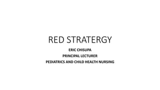 RED STRATERGY
ERIC CHISUPA
PRINCIPAL LECTURER
PEDIATRICS AND CHILD HEALTH NURSING
 
