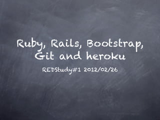 Ruby, Rails, Bootstrap,
   Git and heroku
    REDStudy#1 2012/02/26
 