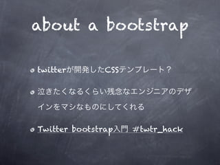 about a bootstrap

twitter        CSS




Twitter bootstrap    #twtr_hack
 