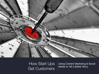 How Start Ups
Get Customers
Using Content Marketing & Social
Media to Tell a Better Story
 