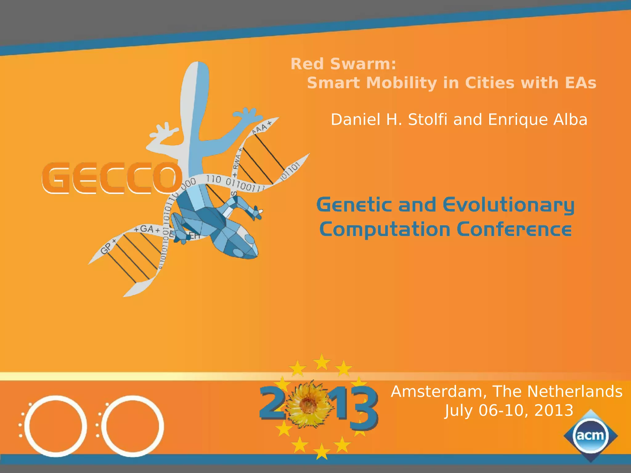 Red Swarm: 
Smart Mobility in Cities with EAs 
Daniel H. Stolfi and Enrique Alba 
Amsterdam, The Netherlands 
July 06-10, 2013 
 