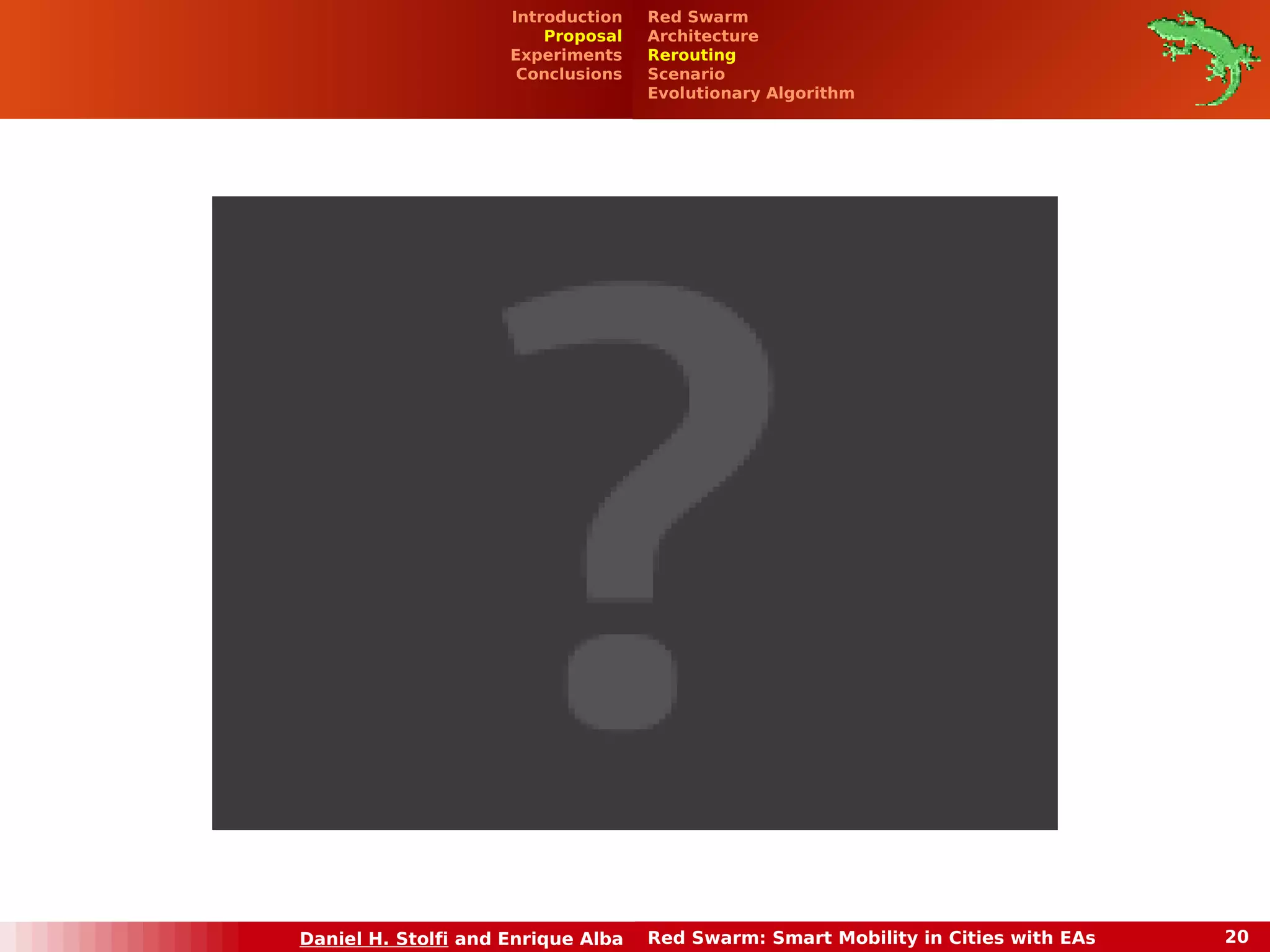 Red Swarm 
Architecture 
Rerouting 
Scenario 
Evolutionary Algorithm 
Introduction 
Proposal 
Experiments 
Conclusions 
Daniel H. Stolfi and Enrique Alba Red Swarm: Smart Mobility in Cities with EAs 20 
 