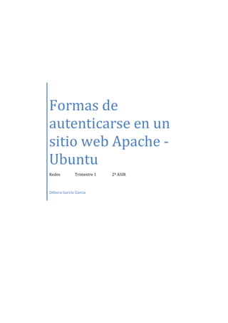 Formas de
autenticarse en un
sitio web Apache -
Ubuntu
Redes Trimestre 1 2º ASIR
Débora García García
 