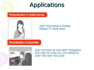 Applications


    JUST TOUCHING A PHONE
    MAKES IT YOUR OWN




 JUST SITTING IN THE SEAT TRIGGERS
 THE CAR TO LOAD ALL ITS PRESETS,
 JUST THE WAY YOU LIKE
 