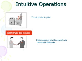 Intuitive Operations

      Touch printer to print




           Instantaneous private network via
            personal handshake
 