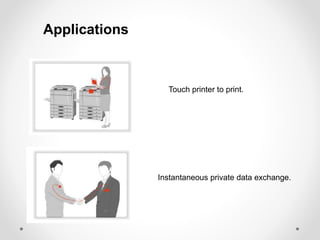 Applications 
Touch printer to print. 
Instantaneous private data exchange. 
 