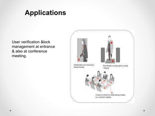 Applications 
User verification &lock 
management at entrance 
& also at conference 
meeting. 
 