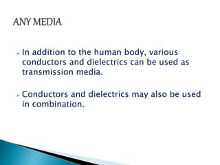  In addition to the human body, various 
conductors and dielectrics can be used as 
transmission media. 
 Conductors and dielectrics may also be used 
in combination. 
 