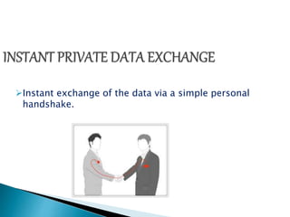 Instant exchange of the data via a simple personal 
handshake. 
 
