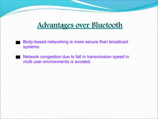Body-based networking is more secure than broadcast
systems.
Network congestion due to fall in transmission speed in
multi user environments is avoided.
 