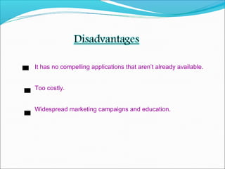 It has no compelling applications that aren’t already available.
Too costly.
Widespread marketing campaigns and education.
 