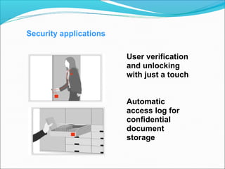 Security applications
User verification
and unlocking
with just a touch
Automatic
access log for
confidential
document
storage
 