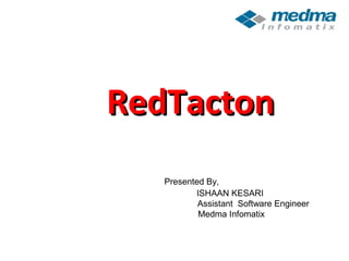 RedTactonRedTacton
ISHAAN KESARI
Assistant Software Engineer
Medma Infomatix
Presented By,
 