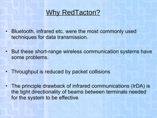 Why RedTacton? <ul><li>Bluetooth, infrared etc. were the most commonly used techniques for data transmission. </li></ul><u...