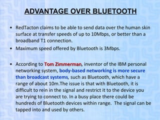 ADVANTAGE OVER BLUETOOTH   <ul><li>RedTacton claims to be able to send data over the human skin surface at transfer speeds...