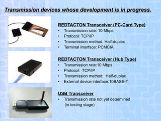 Transmission devices whose development is in progress. <ul><li>REDTACTON Transceiver (PC-Card Type) </li></ul><ul><li>Tran...