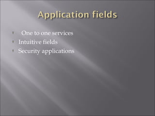 One to one services
Intuitive fields
Security applications

 