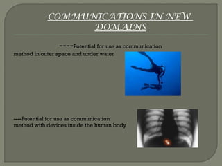 ---- Potential for use as communication  method in outer space and under water   ---- Potential for use as communication  method with devices inside the human body COMMUNICATIONS IN NEW  DOMAINS 