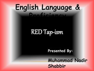 English Language &
Proficiency
RED Tap-ism
Presented By:
Muhammad Nadir
Shabbir
 