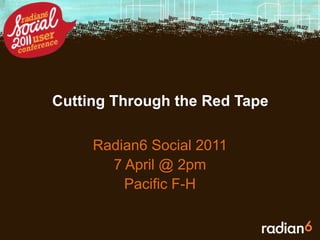 Cutting Through the Red Tape Radian6 Social 2011 7 April @ 2pm Pacific F-H 