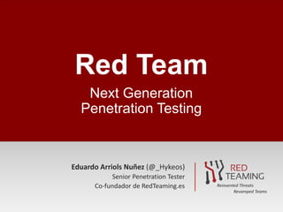 Eduardo Arriols Nuñez (@_Hykeos)
Senior Penetration Tester
Co-fundador de RedTeaming.es
Red Team
Next Generation
Penetration Testing
Reinvented Threats
Revamped Teams
 