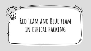 Red team and Blue team
in ethical hacking
 