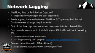 © Black Hills Information Security | @BHInfoSecurity
Network Logging
• NetFlow, Bro, or Full Packet Capture?
• Depends on ...