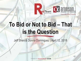 © Aronson LLC | www.aronsonllc.com |
To Bid or Not to Bid – That
is the Question
Jeff Shen & Donna Dominguez | April 12, 2018
 
