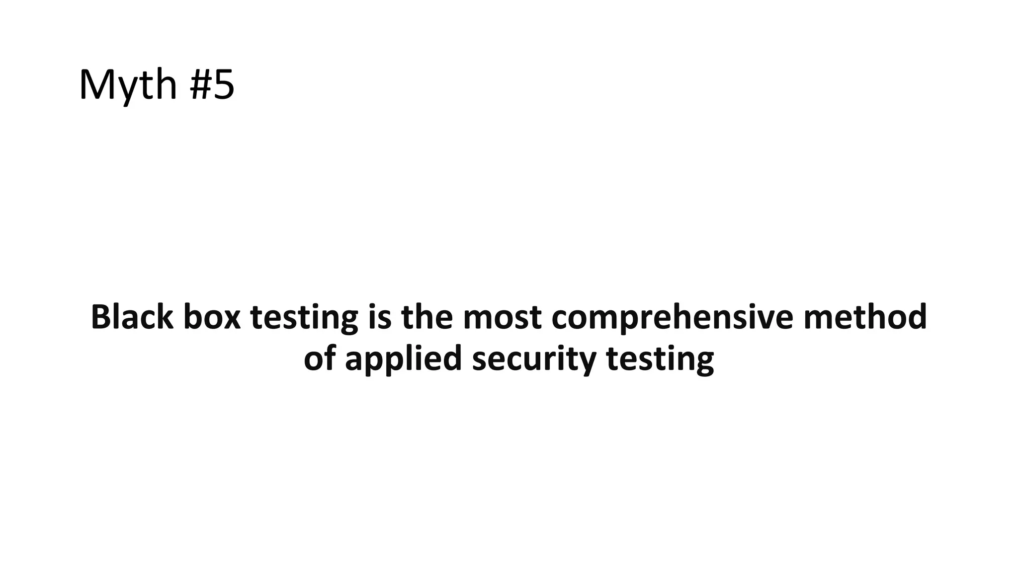 Myth #5
Black box testing is the most comprehensive method
of applied security testing
 