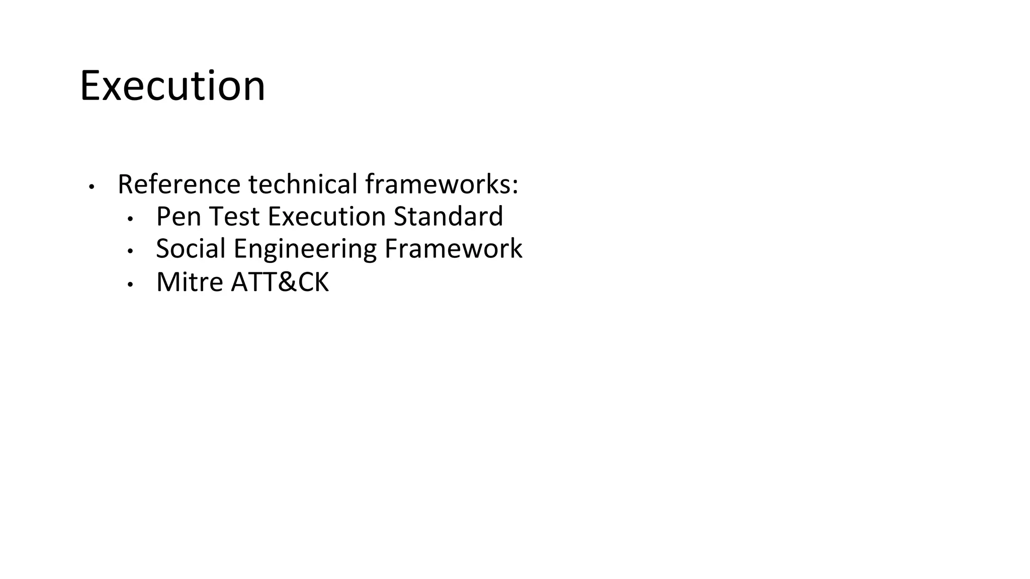 Execution
• Reference technical frameworks:
• Pen Test Execution Standard
• Social Engineering Framework
• Mitre ATT&CK
 