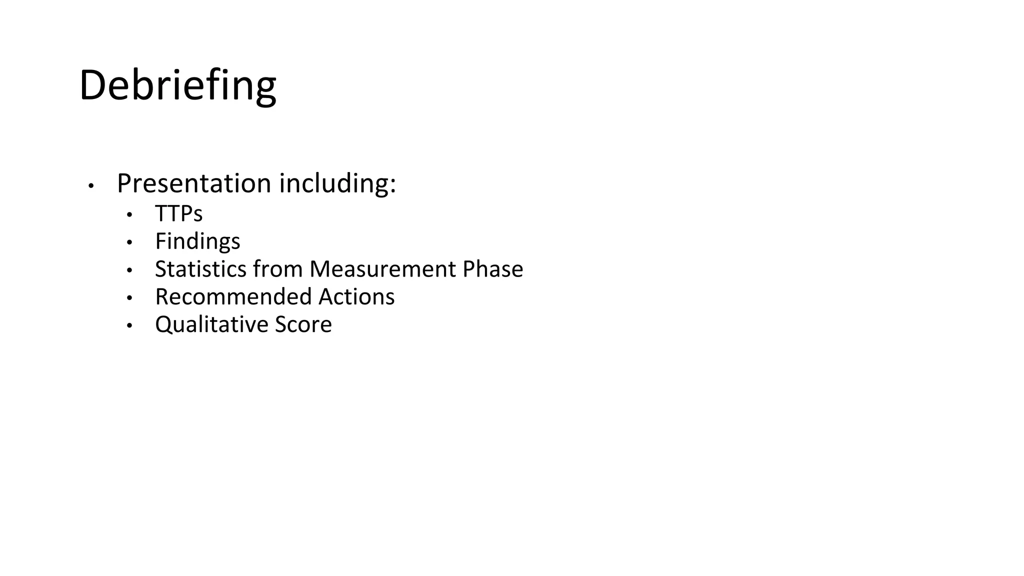 Debriefing
• Presentation including:
• TTPs
• Findings
• Statistics from Measurement Phase
• Recommended Actions
• Qualitative Score
 